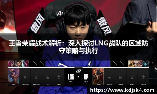 王者荣耀战术解析：深入探讨LNG战队的区域防守策略与执行