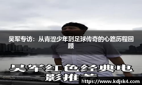 吴军专访：从青涩少年到足球传奇的心路历程回顾